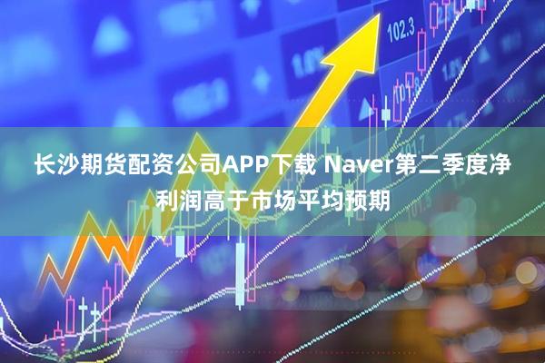 长沙期货配资公司APP下载 Naver第二季度净利润高于市场平均预期